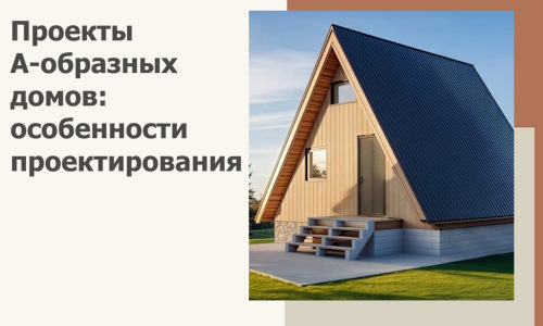Проекты А-образных домов: особенности проектирования и строительства в Саянске